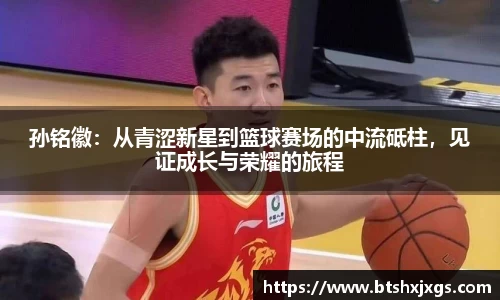孙铭徽：从青涩新星到篮球赛场的中流砥柱，见证成长与荣耀的旅程